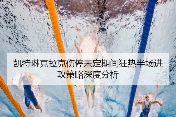 凯特琳克拉克伤停未定期间狂热半场进攻策略深度分析