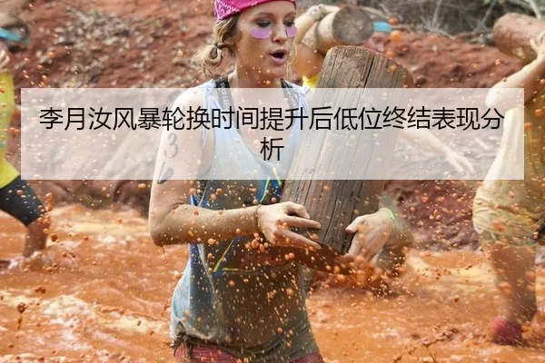 李月汝风暴轮换时间提升后低位终结表现分析（hth）