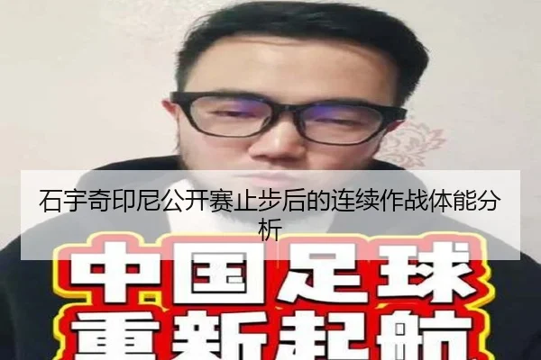 石宇奇印尼公开赛止步后的连续作战体能分析
